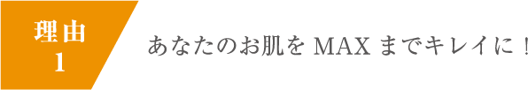 あなたのお肌をMAXまでキレイに！