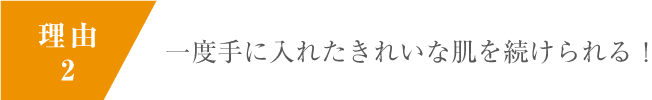 一度手に入れたきれいな肌を続けられる！
